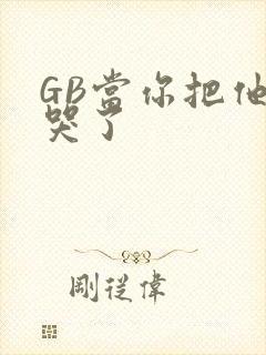 GB当你把他抄哭了