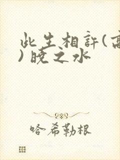 此生相许(高干) 晓之水