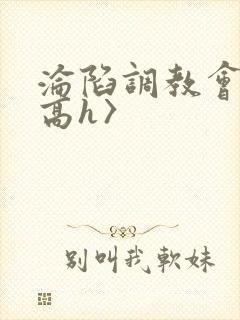 沦陷调教会所〈高h〉