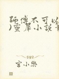 师傅不可以(限)灵犀小说笔趣阁