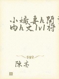 小娇妻h开荤粗肉h文1v1将军