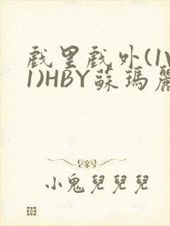 戏里戏外(1V1)HBY苏玛丽全文免费阅读