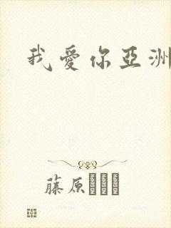 我爱你亚洲妹