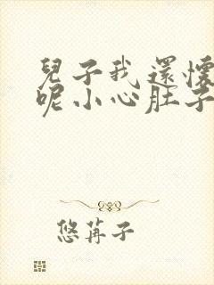 儿子我还怀着孕呢小心肚子