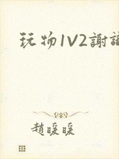 玩物1V2谢识
