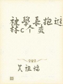 被学长抱进小树林c个爽