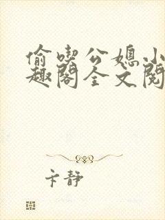 偷吃公媳小说笔趣阁全文阅读