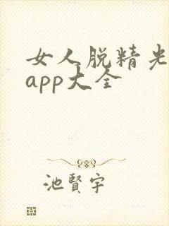 女人脱精光直播app大全