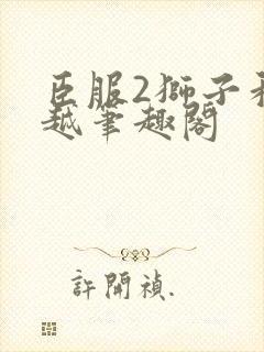 臣服2狮子和卓越笔趣阁