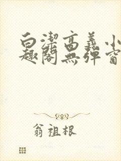白洁高义小说笔趣阁无弹窗版特色