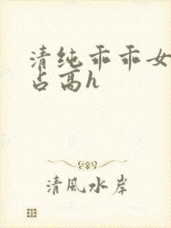 清纯乖乖女被强占高h