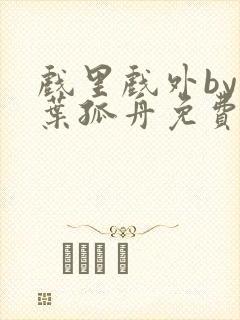戏里戏外by一叶孤舟免费阅读
