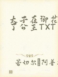 太子在御花园要了公主TXT