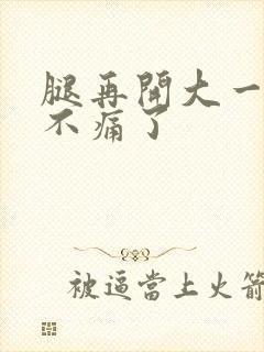 腿再开大一点就不痛了