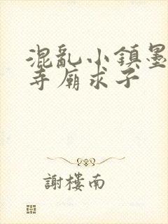 混乱小镇墨池砚寺庙求子