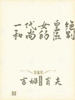 一代女皇绝版与和尚的区别