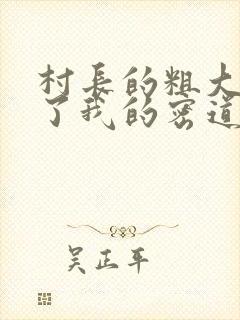 村长的粗大挺进了我的密道