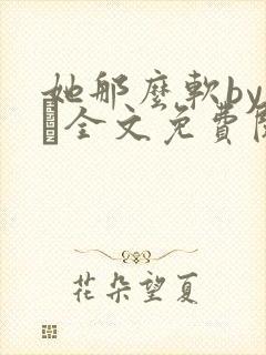 她那么软by今婳全文免费阅读