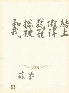 和总裁假结婚后我被宠得上头