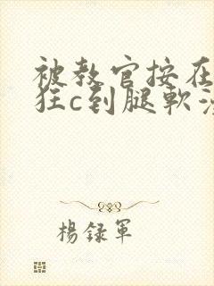 被教官按在寝室狂c到腿软漫画