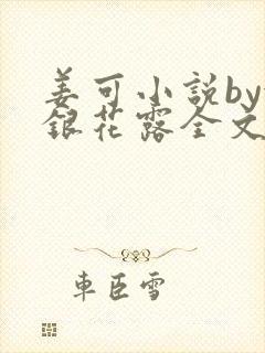 姜可小说by金银花露全文免费阅读无弹窗笔趣