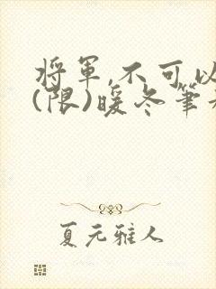 将军,不可以!(限)暖冬笔趣阁免费阅读封面