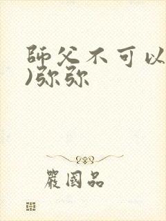 师父不可以(限)弥弥