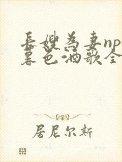 长嫂为妻npn暮色酒歌全文