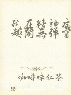 我在精神病院笔趣阁无弹窗
