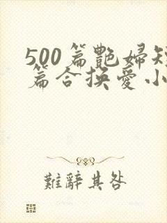 500篇艳妇短篇合换爱小说