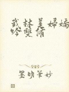 武林美妇娇呻浪吟双修
