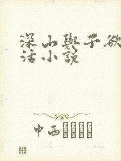 深山与子欲乱生活小说