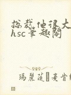 总裁他很大年上hsc笔趣阁