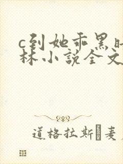c到她乖黑暗森林小说全文阅读