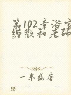 第102章浴室缠欢和老师小说