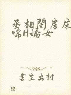 丞相闺房床榻粗喘H娇女