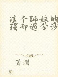 这个师妹明明超强却过分沙雕