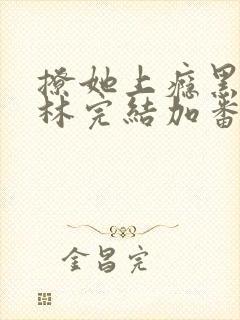 撩她上瘾黑暗森林完结加番外