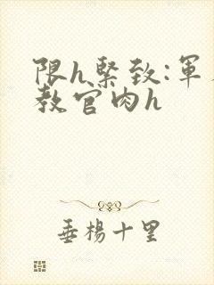 限h紧致:军人教官肉h封面
