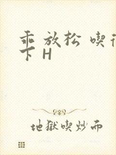 乖 放松 吃得下 H