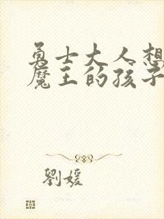 勇士大人想怀上魔王的孩子
