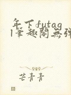年下futagl笔趣阁无弹窗