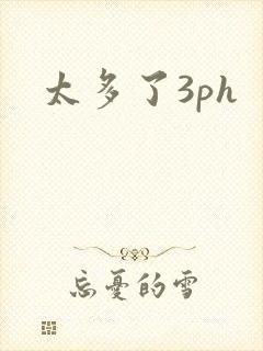 太多了3ph