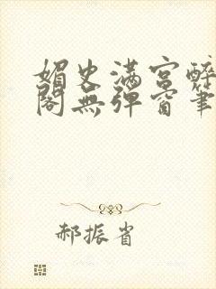 媚史满宫醉笔趣阁无弹窗笔