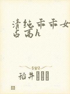 清纯乖乖女被强占高h
