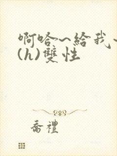 啊哈~给我~啊(h)双性