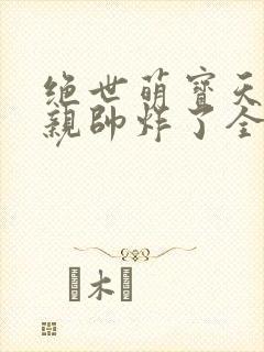 绝世萌宝天才娘亲帅炸了全文免费