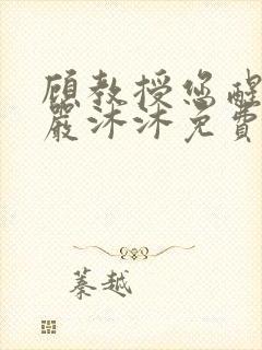 顾教授您醒了吗严沐沐免费阅读