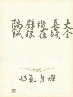 隔壁机长大叔是饿狼在线全文免费阅读笔趣