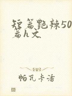 短篇艳辣500篇h文
